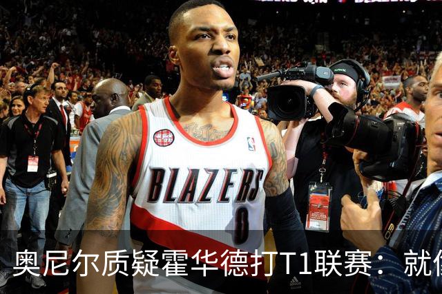 奥尼尔质疑霍华德打T1联赛：就像在健身房锻炼
